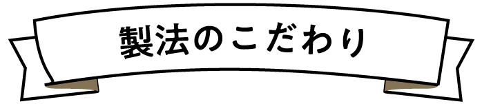製法のこだわり