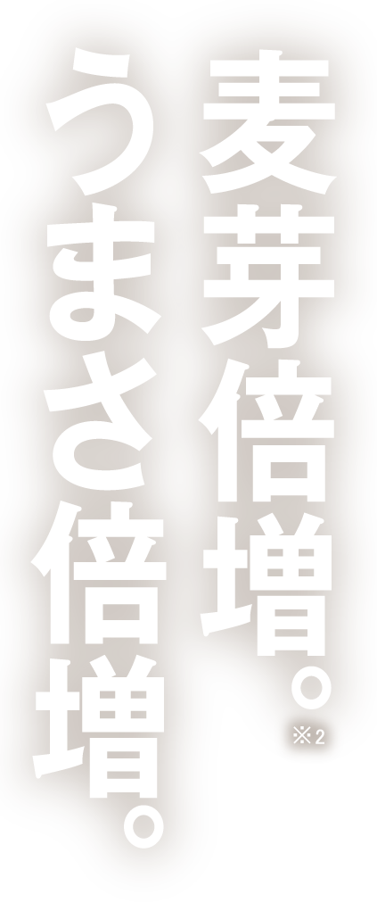 麦芽倍増。うまさ倍増。