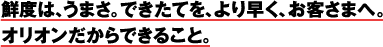 鮮度は、うまさ。できたてを、より早く、お客さまへ。