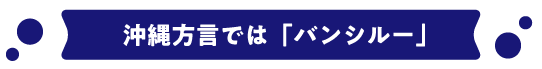 沖縄方言ではバンシルー
