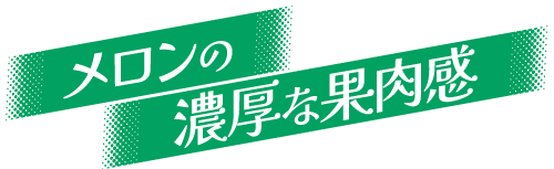 メロンの濃厚な果肉感