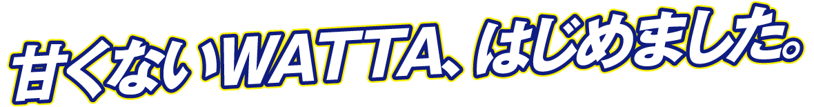 甘くないWATTA（ワッタ）はじめました